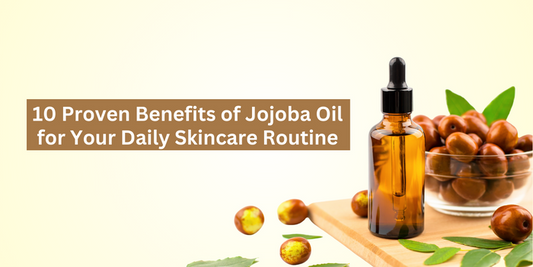 10 Proven Benefits of Jojoba Oil for Your Daily Skincare Routine