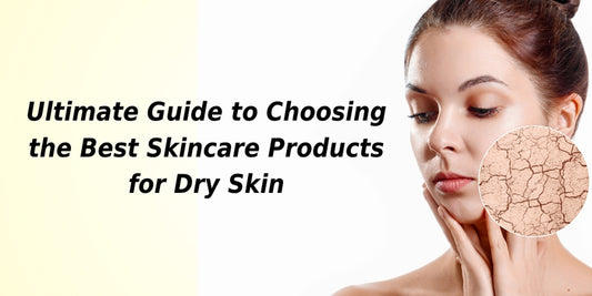 The Ultimate Guide to Choosing the Best Skincare Products for Dry Skin