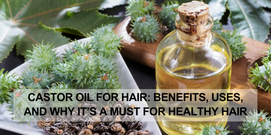 Castor Oil for Hair: Benefits, Uses, and Why It’s a Must for Healthy Hair