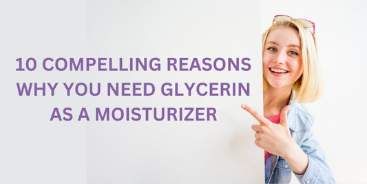 10 Compelling Reasons Why You Need Glycerin as a Moisturizer