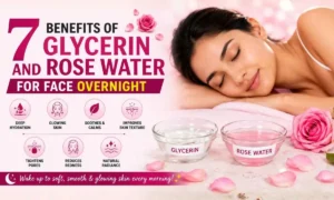 7 Benefits of Glycerin and Rose Water for Face Overnight